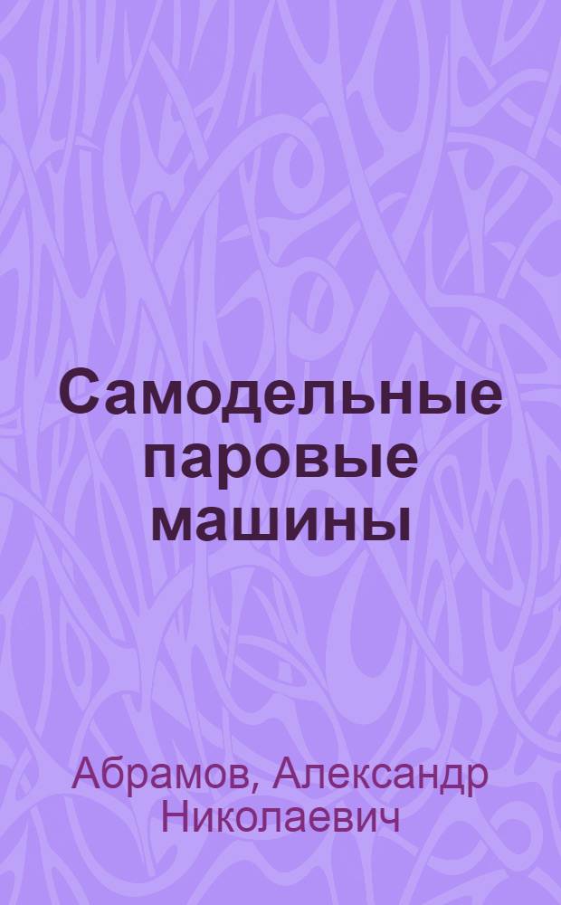 Самодельные паровые машины : Для средн. и старш. возраста