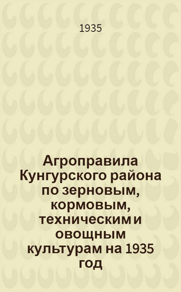 Агроправила Кунгурского района по зерновым, кормовым, техническим и овощным культурам на 1935 год