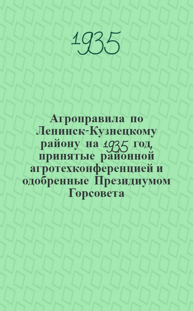 Агроправила по Ленинск-Кузнецкому району на 1935 год, принятые районной агротехконференцией и одобренные Президиумом Горсовета