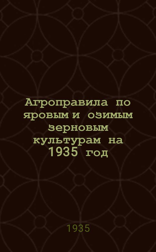 ... Агроправила по яровым и озимым зерновым культурам на 1935 год