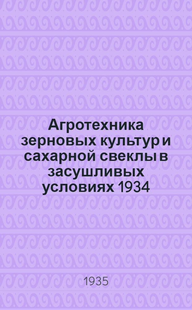 ... Агротехника зерновых культур и сахарной свеклы в засушливых условиях 1934 : (Материалы обследования колхозов и совхозов)