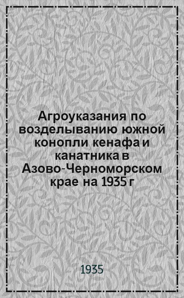 ... Агроуказания по возделыванию южной конопли кенафа и канатника в Азово-Черноморском крае на 1935 г.