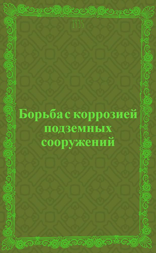 ... Борьба с коррозией подземных сооружений : (Проекты, инструкции по защите от коррозии подземных трубопроводов, электрокабеля и др.)