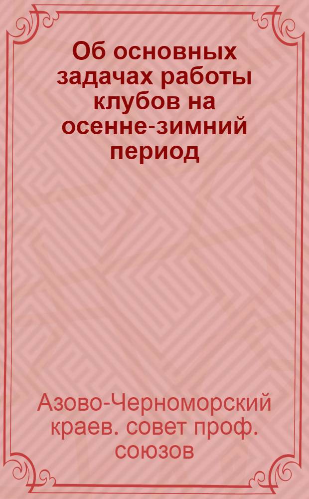 Об основных задачах работы клубов на осенне-зимний период : Постановление Президиума Аз.-Чер. крайсовпрофа от 16 окт. 1935 г