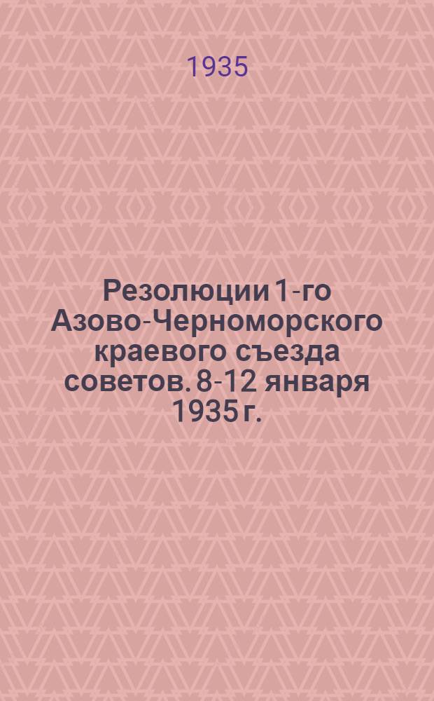 ... Резолюции 1-го Азово-Черноморского краевого съезда советов. 8-12 января 1935 г.