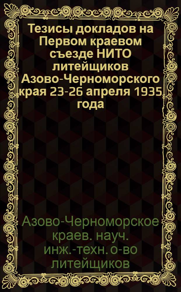 Тезисы докладов на Первом краевом съезде НИТО литейщиков Азово-Черноморского края 23-26 апреля 1935 года