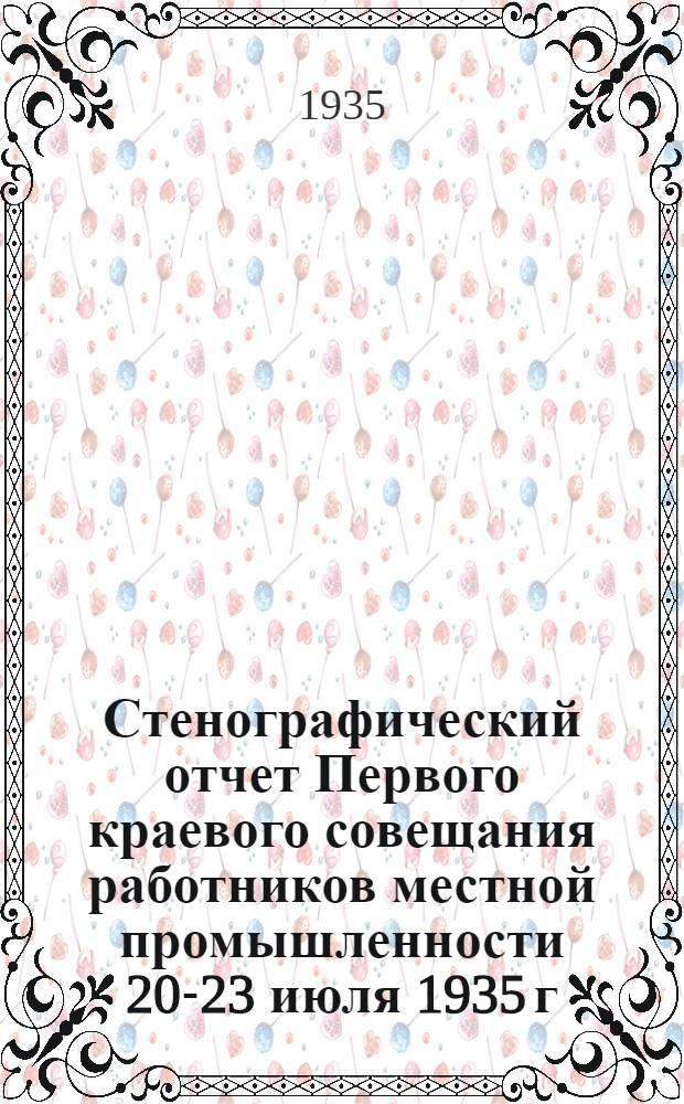 ... Стенографический отчет Первого краевого совещания работников местной промышленности 20-23 июля 1935 г.