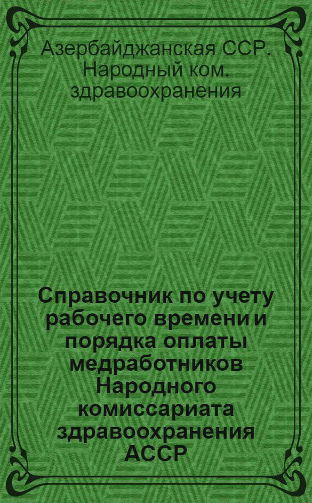 Справочник по учету рабочего времени и порядка оплаты медработников Народного комиссариата здравоохранения АССР : На основе постановления СНК СССР и ЦК ВКП(б) от 4/III 1935 г