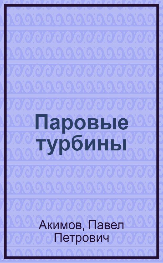 ... Паровые турбины : Глав. упр. учеб. заведениями НКТП СССР допущено в качестве учебника для энергетич. техникумов