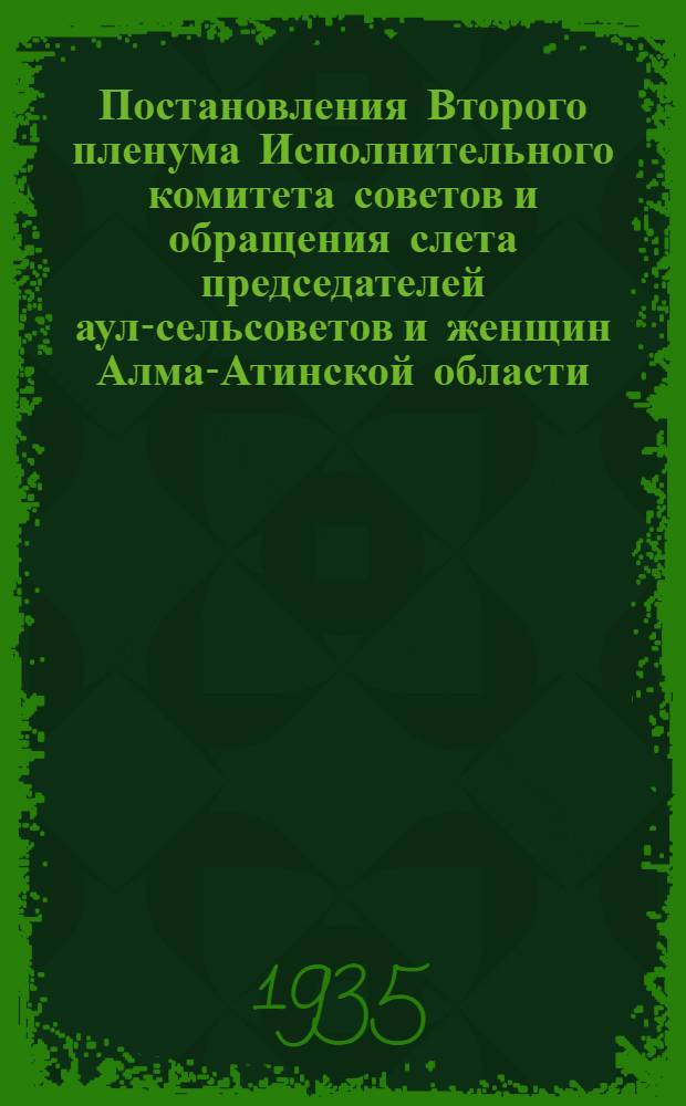 Постановления Второго пленума Исполнительного комитета советов и обращения слета председателей аул-сельсоветов и женщин Алма-Атинской области. (5-8 июня)