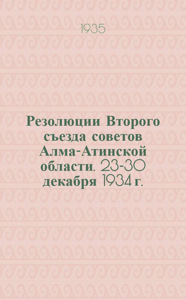 Резолюции Второго съезда советов Алма-Атинской области. 23-30 декабря 1934 г.