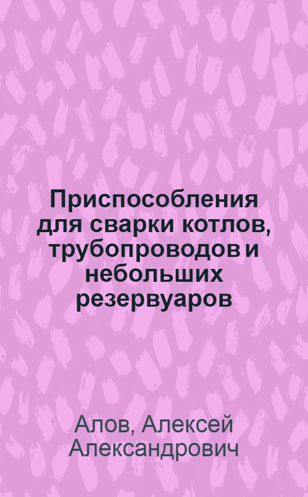 ... Приспособления для сварки котлов, трубопроводов и небольших резервуаров