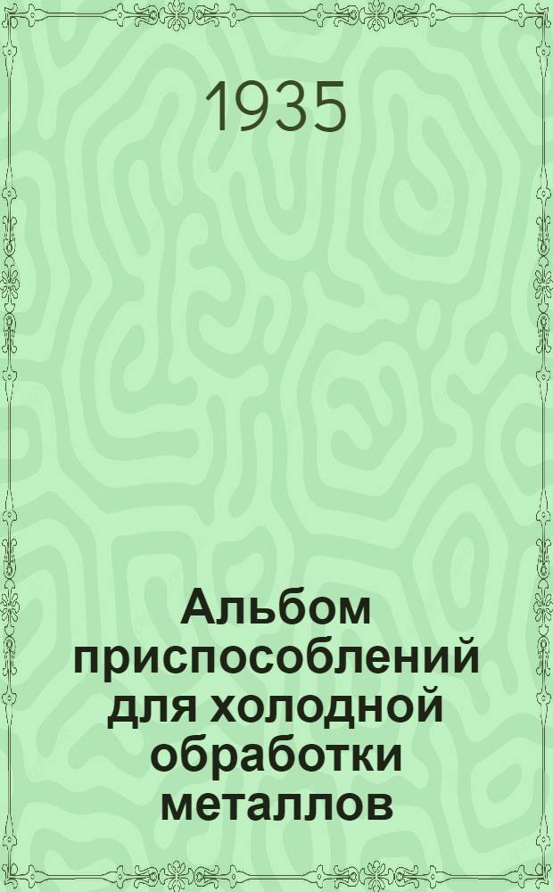 ... Альбом приспособлений для холодной обработки металлов : (Нормализованные типо-размеры) : Разработан Цехом холодной обработки металлов