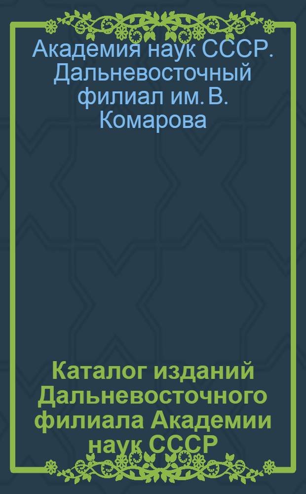 ... Каталог изданий Дальневосточного филиала Академии наук СССР