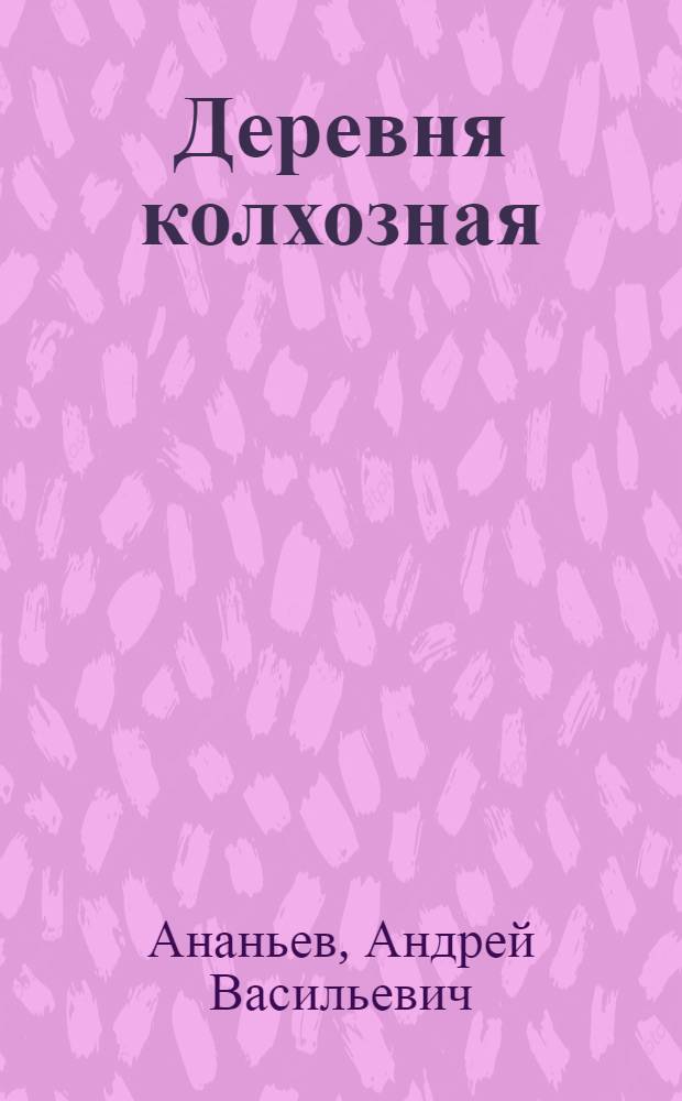... Деревня колхозная : (Очерки культ. строительства в колхозах)