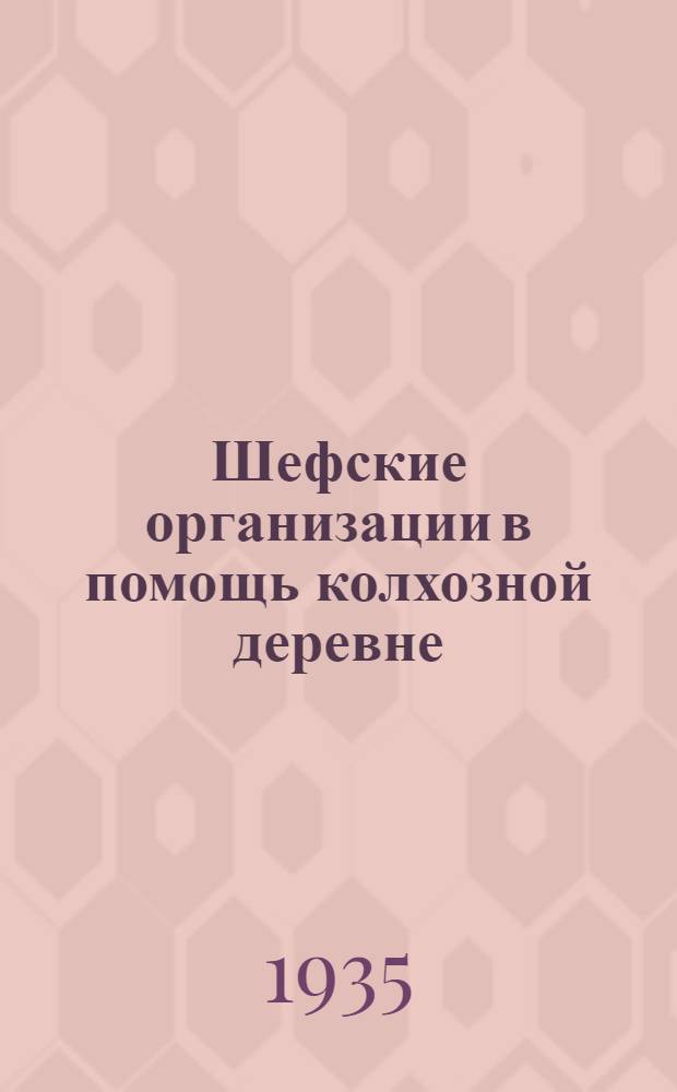 ... Шефские организации в помощь колхозной деревне : (Памятка рабочего-отпускника на с.-х. кампании 1935 г.)