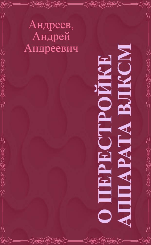 ... О перестройке аппарата ВЛКСМ : Речь на XI пленуме ЦК ВЛКСМ 17 июня 1935 года