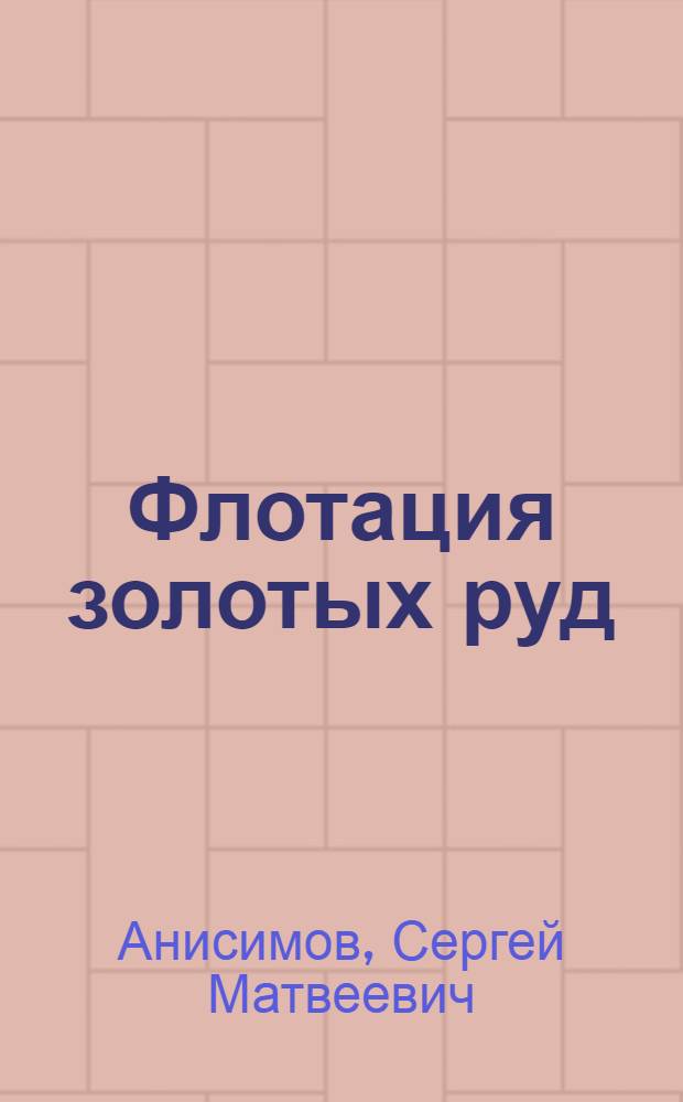 ... Флотация золотых руд : Из работ Центр. науч.-иссл. лаборатории завода "Электроцинк" в г. Орджоникидзе