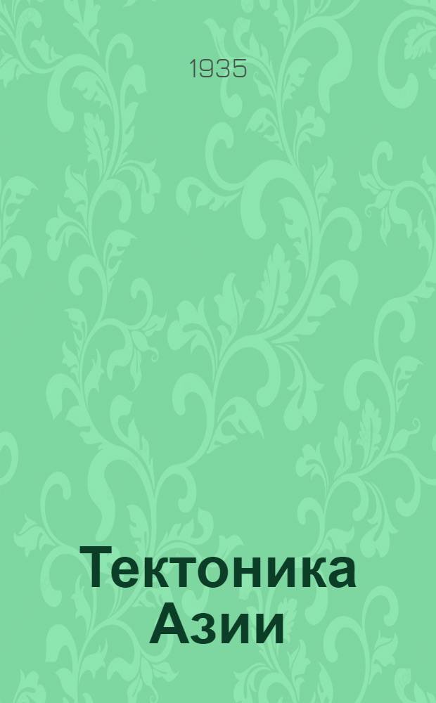 ... Тектоника Азии : Доклад на Брюссельск. (XII) сессии Междунар. геол. конгресса в 1922 г