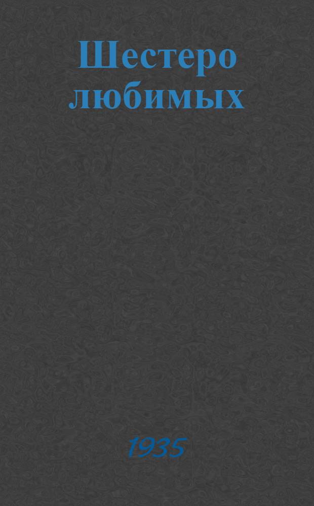 ... Шестеро любимых : Комедия в 3 д..