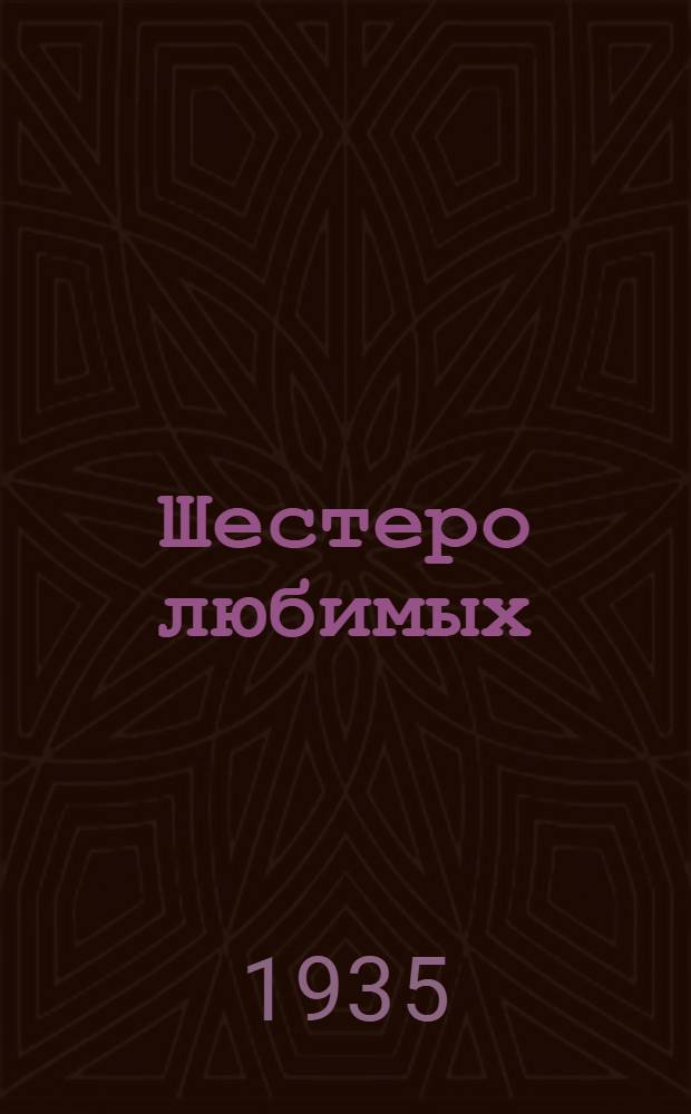 ... Шестеро любимых : Комедия в 3 ч