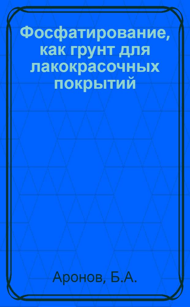 ... Фосфатирование, как грунт для лакокрасочных покрытий : Из работ Оргаметалла, Москва