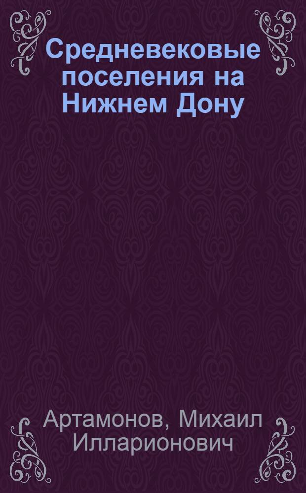 ... Средневековые поселения на Нижнем Дону : По материалам Сев.-Кавк. экспедиции