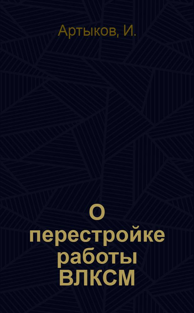 О перестройке работы ВЛКСМ : (Доклад на VI Пленуме ЦК ЛКСМУз)