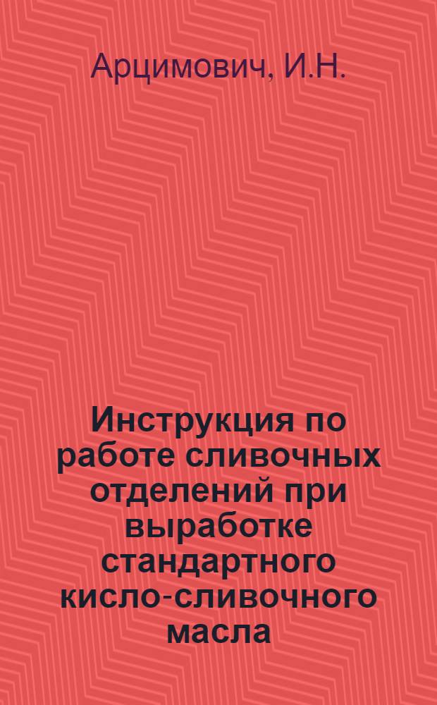 ... Инструкция по работе сливочных отделений при выработке стандартного кисло-сливочного масла