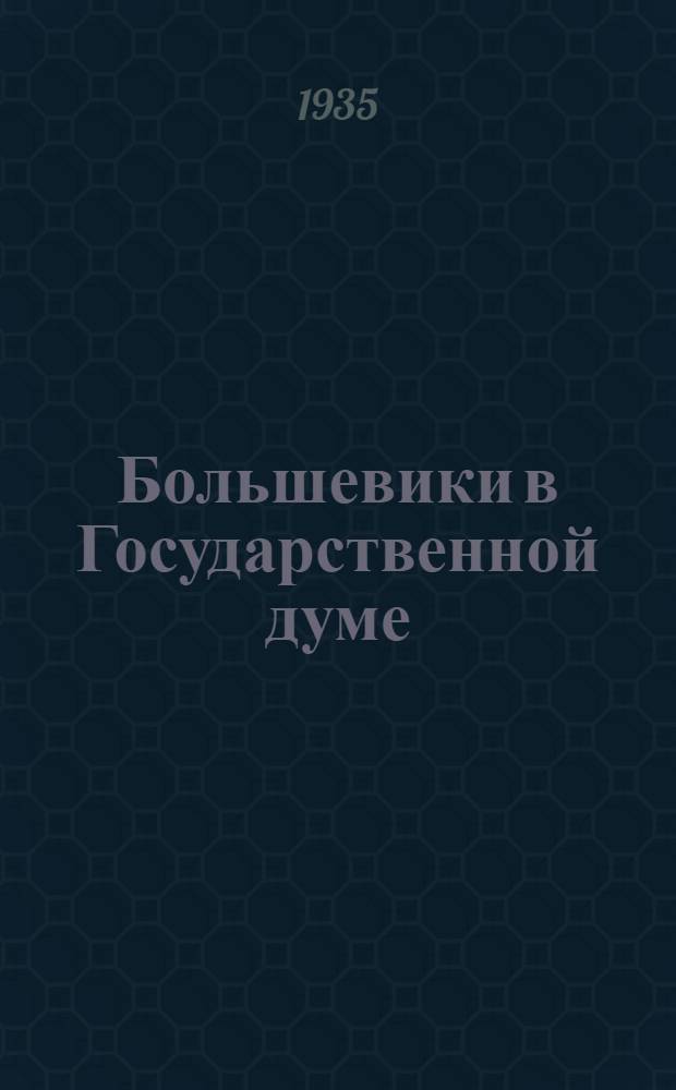 ... Большевики в Государственной думе : Большевистская фракция в IV государственной думе и рев. движение в Петербурге : Воспоминания