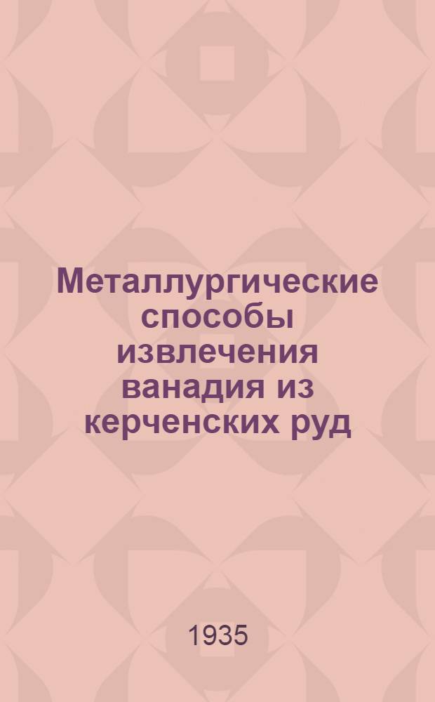 ... Металлургические способы извлечения ванадия из керченских руд : Техн. отд. Гос. металлург. завода им. Войкова в Керчи