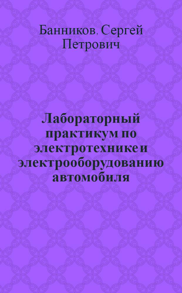 ... Лабораторный практикум по электротехнике и электрооборудованию автомобиля : Утв. Цудортрансом в качестве учеб. пособия для автодор. втузов