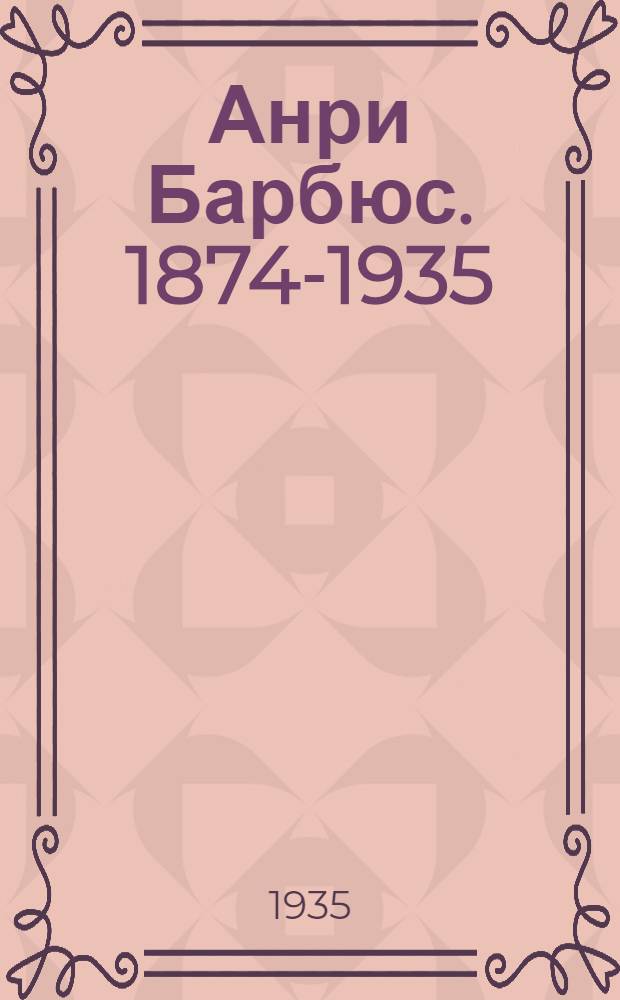 ... Анри Барбюс. 1874-1935 : Краткие очерки о творческом пути