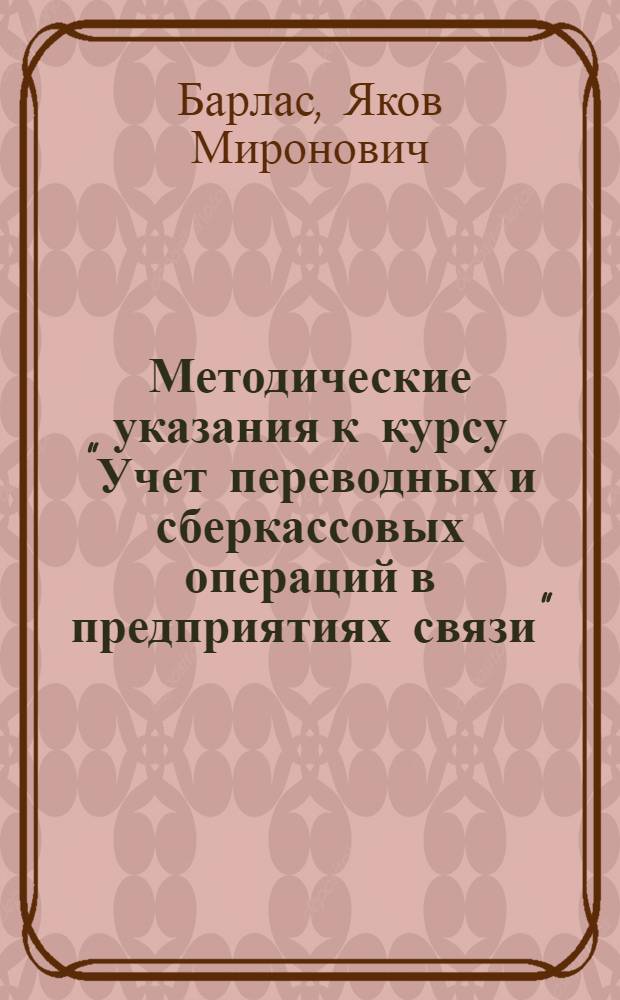 ... Методические указания к курсу "Учет переводных и сберкассовых операций в предприятиях связи" : Для заоч. курсов бухгалтеров и счетоводов (по подготовке к сдаче техминимума)