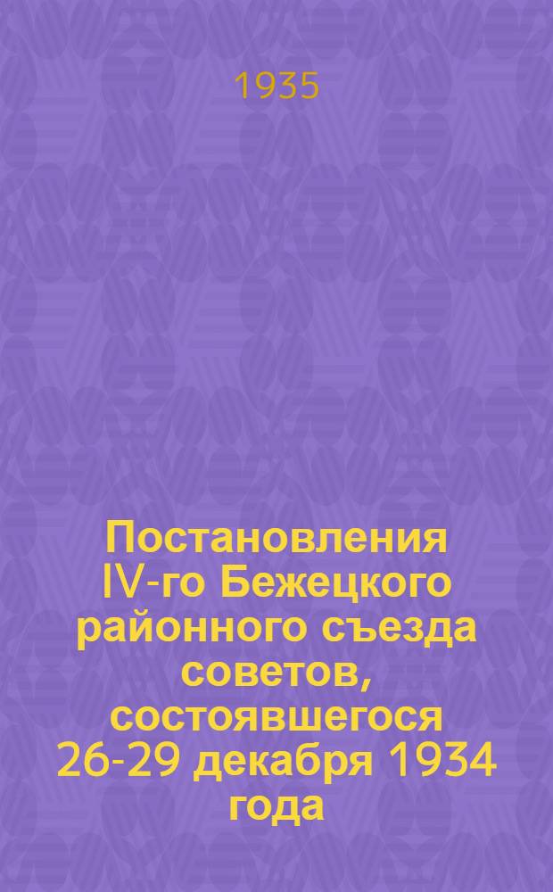 Постановления IV-го Бежецкого районного съезда советов, состоявшегося 26-29 декабря 1934 года