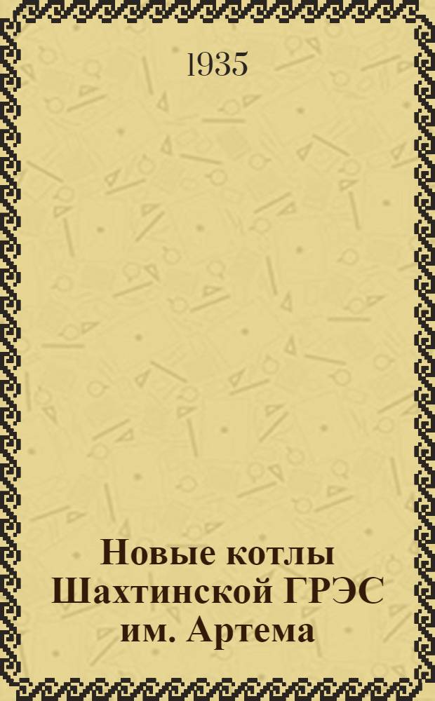 ...Новые котлы Шахтинской ГРЭС им. Артема : Опыт проектирования и сооружения котлов с мощной пылетопкой
