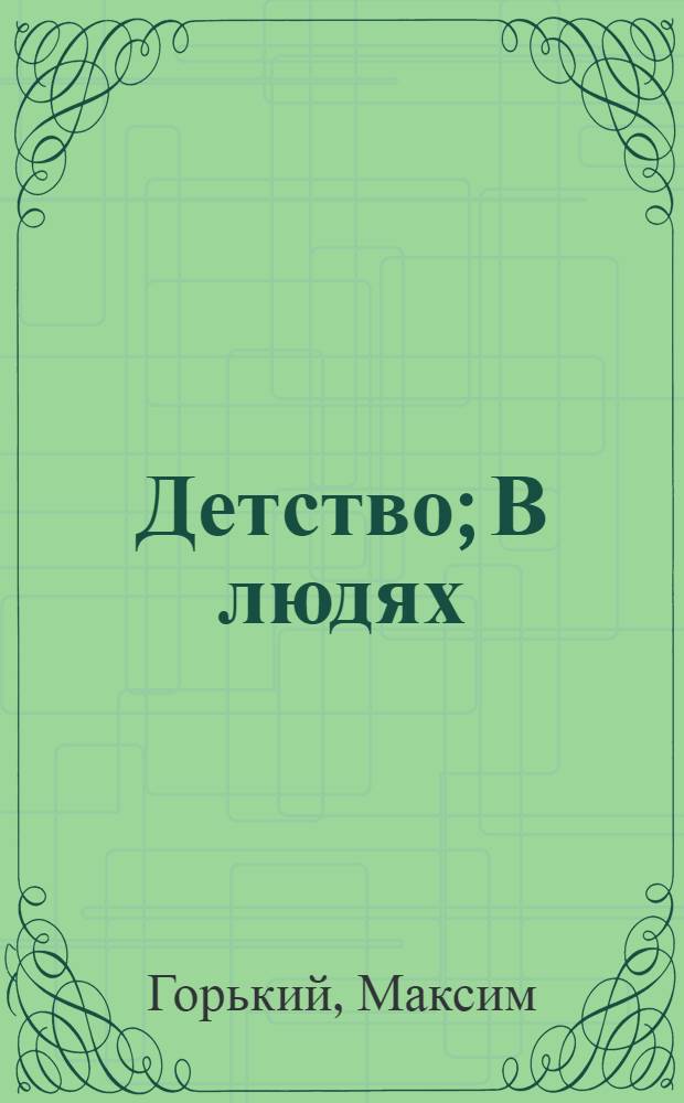 ... Детство; В людях; Мои университеты / М. Горький