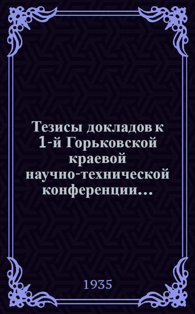 ... Тезисы докладов к 1-й Горьковской краевой научно-технической конференции...