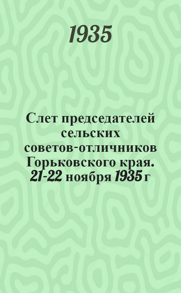 Слет председателей сельских советов-отличников Горьковского края. 21-22 ноября 1935 г. : Речи