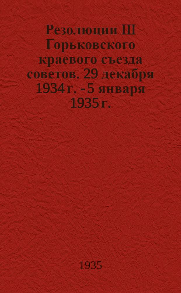 Резолюции III Горьковского краевого съезда советов. 29 декабря 1934 г. - 5 января 1935 г.