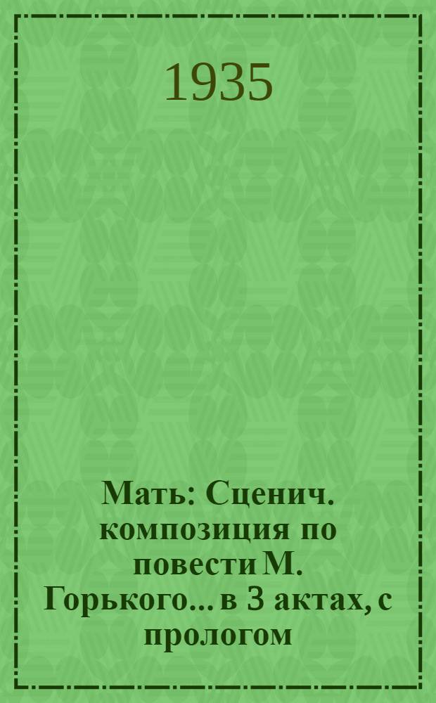 ... Мать : Сценич. композиция по повести М. Горького... в 3 актах, с прологом : К постановке