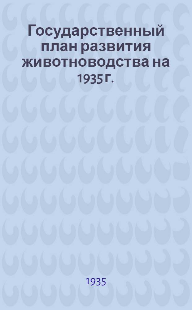 ... Государственный план развития животноводства на 1935 г. : Постановления СНК СССР и ЦК ВКП(б), статья т. В. М. Молотова и выдержки из постановлений республ. краев. и обл. сов. и парт. органов