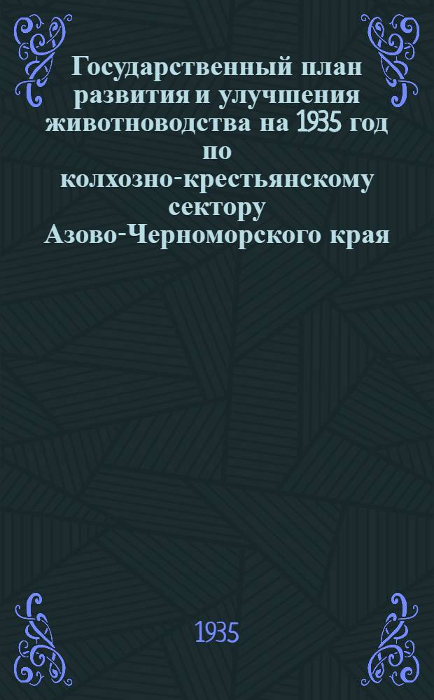 ... Государственный план развития и улучшения животноводства на 1935 год по колхозно-крестьянскому сектору Азово-Черноморского края