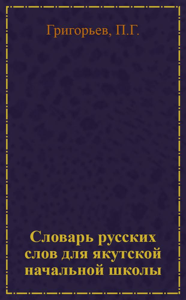 ... Словарь русских слов для якутской начальной школы : Прил. к программе рус. яз