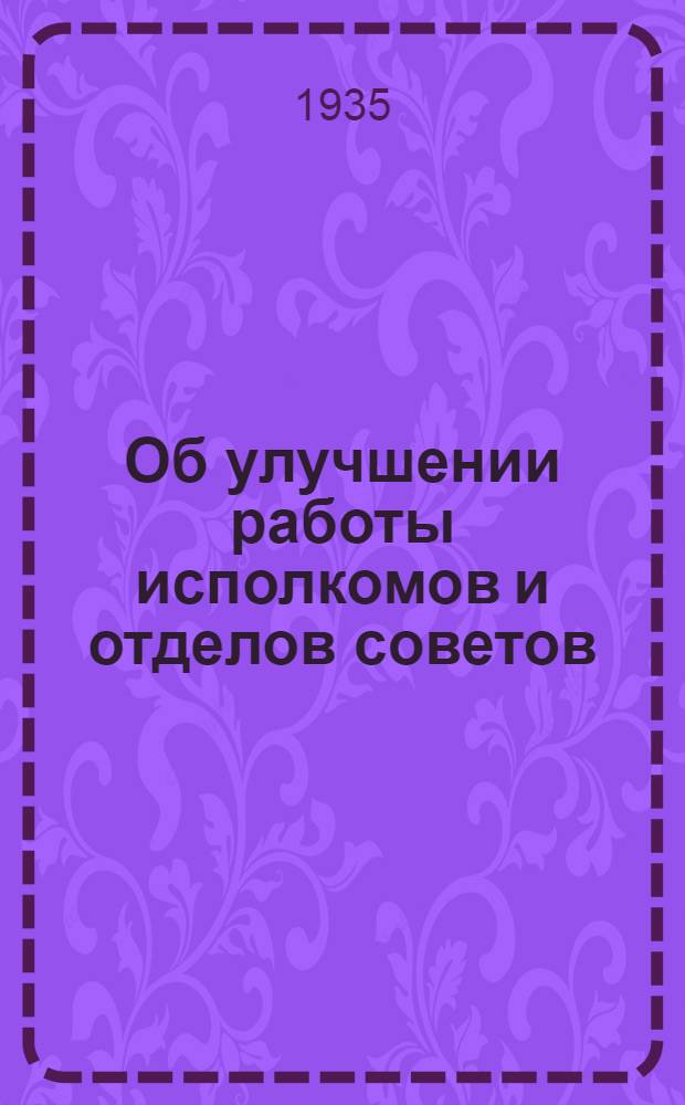 ... Об улучшении работы исполкомов и отделов советов : Доклад на IV пленуме Запсибкрайисполкома 2 дек. 1935 г