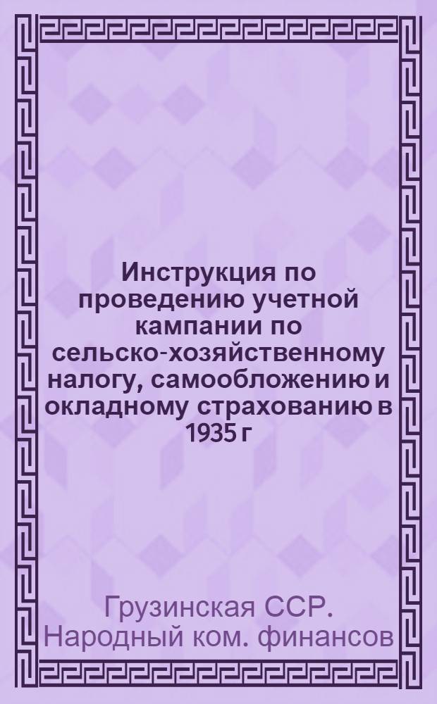Инструкция по проведению учетной кампании по сельско-хозяйственному налогу, самообложению и окладному страхованию в 1935 г. по хозяйствам колхозников и единоличников по ССР Грузии