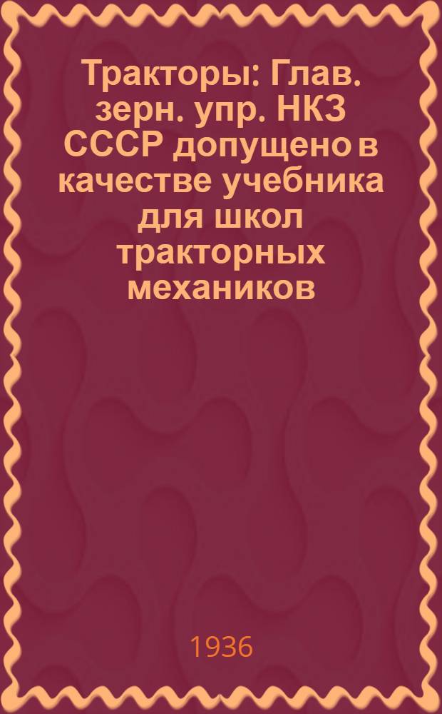 ... Тракторы : Глав. зерн. упр. НКЗ СССР допущено в качестве учебника для школ тракторных механиков