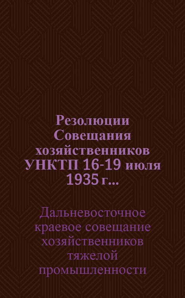 Резолюции Совещания хозяйственников УНКТП 16-19 июля 1935 г...