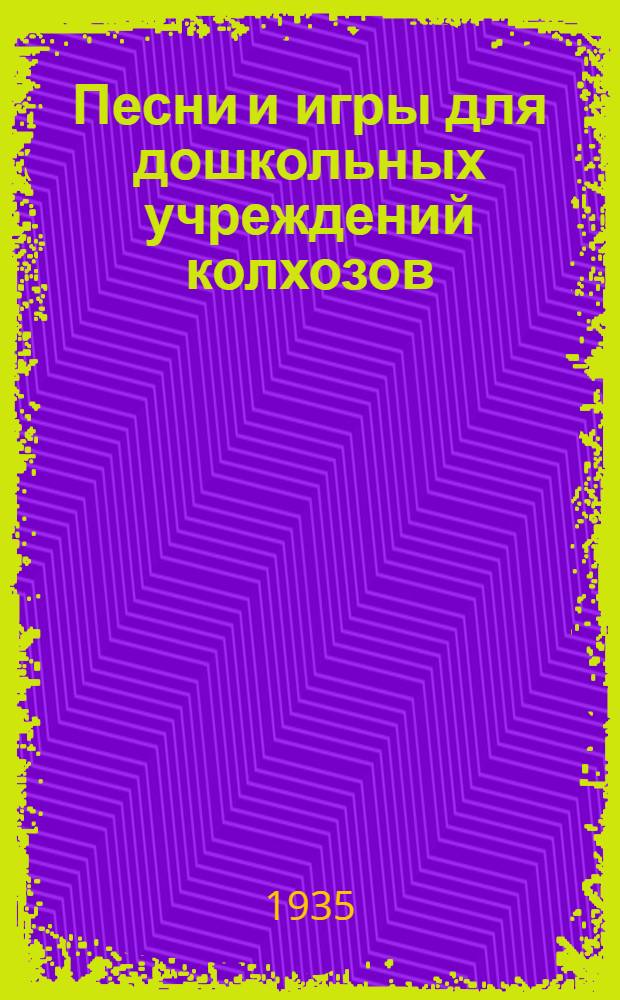 ... Песни и игры для дошкольных учреждений колхозов
