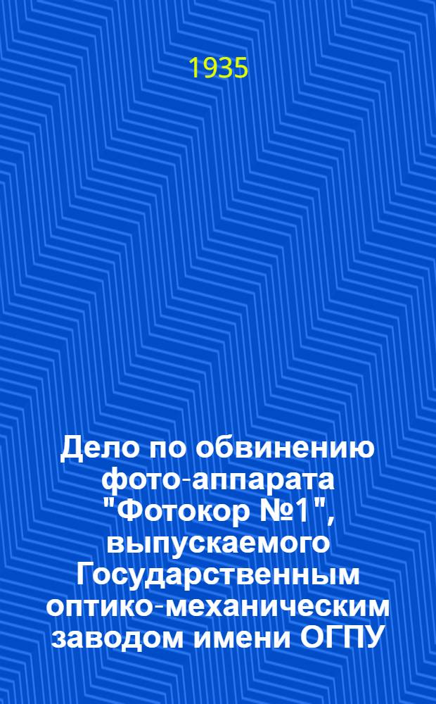 ... Дело по обвинению фото-аппарата "Фотокор № 1", выпускаемого Государственным оптико-механическим заводом имени ОГПУ : Обвинительное заключение